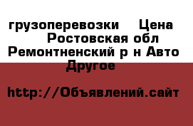 грузоперевозки  › Цена ­ 60 - Ростовская обл., Ремонтненский р-н Авто » Другое   